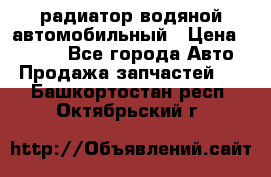 радиатор водяной автомобильный › Цена ­ 6 500 - Все города Авто » Продажа запчастей   . Башкортостан респ.,Октябрьский г.